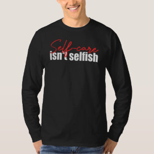 Self Care Isn't Selfish Inspirational T-Shirt
