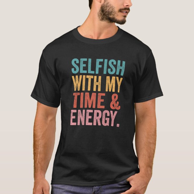 Selfish With My Time & Energy 2 T-Shirt (Front)