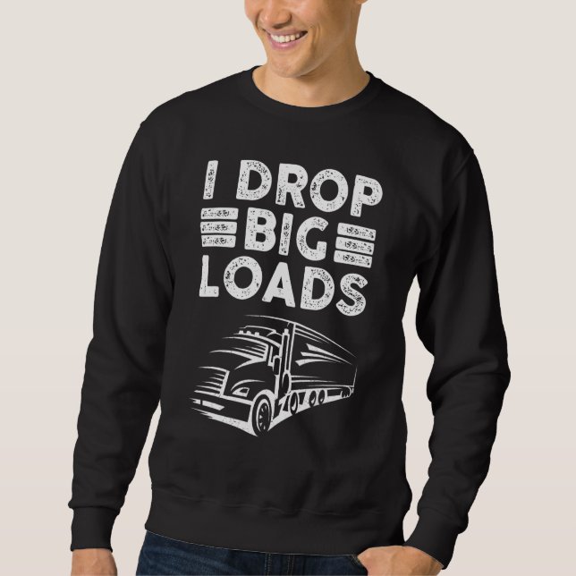 Semi Truck Driver  I Drop Big Loads  Trucker Sweatshirt (Front)