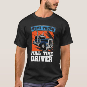 Semi Truck Full Time Driver Trucking Semi Truck T-Shirt