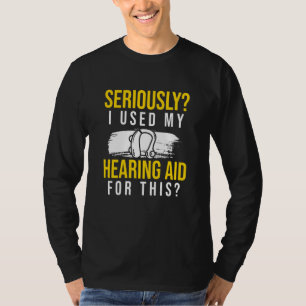 Seriously I Used My Hearing Aid For This T-Shirt