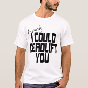 Seriously I Would Deadlift You T-Shirt