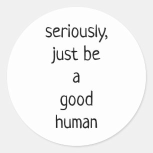 seriously just be a good human  classic round sticker