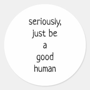 seriously just be a good human classic round sticker