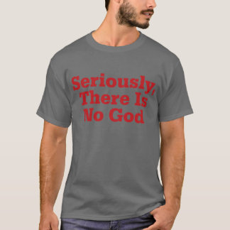 Seriously, There Is No God T-Shirt