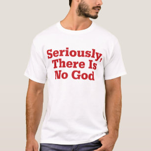 Seriously, There Is No God T-Shirt
