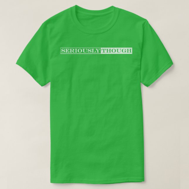 seriously though 1 T-Shirt (Design Front)