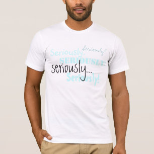 Seriously Tshirt
