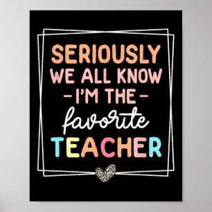 Seriously We All Know I'm The Favorite Teacher Fun Poster