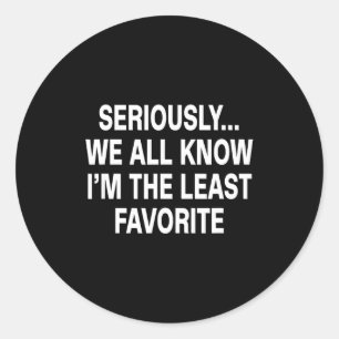 Seriously We All Know I'm The Least Favorite Funny Classic Round Sticker