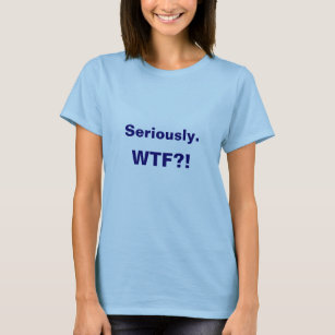 Seriously. WTF?! T-Shirt