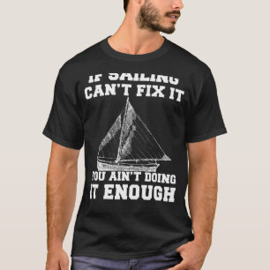 Set Sail to Serenity: If Sailing Cant Fix It, You T-Shirt