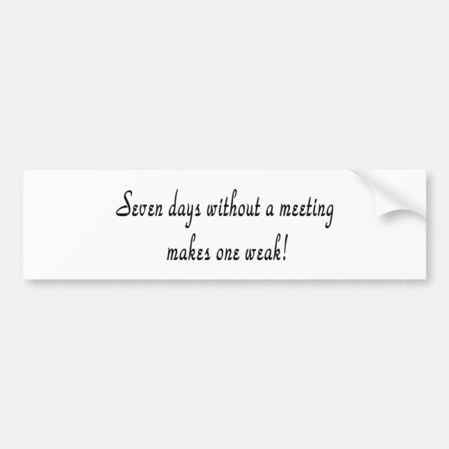Seven days without a meeting makes one weak! bumper sticker (Front)