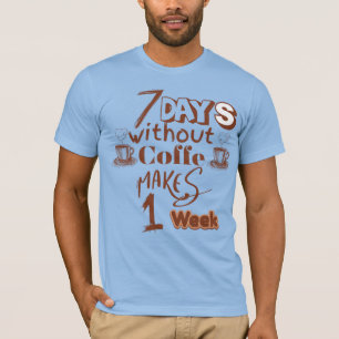 Seven  days without coffee make’s one week  T-Shirt