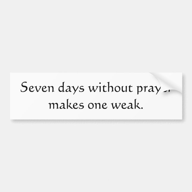 Seven days without prayer makes one weak bumper sticker (Front)