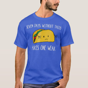 Seven Days Without Tacos Make One Weak Taco T-Shirt