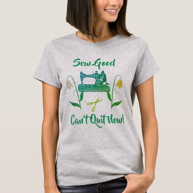 Sewing Enthusiast-Sew Good, Can’t Quit Now T-Shirt (Front)