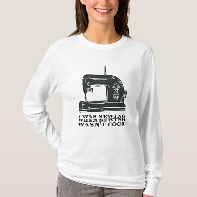 Sewing - I Was Sewing When Sewing Wasn't Cool T-Shirt (Front)
