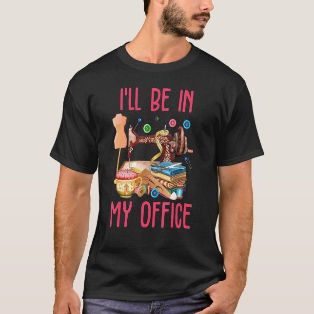 Sewing I Will Be In My Office T-Shirt (Front)