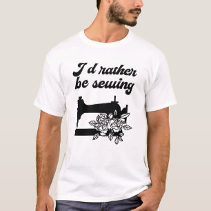 Sewing - I'd Rather Be Sewing T-Shirt