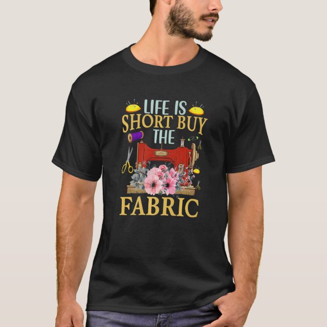 Sewing Life Is Short Buy The Fabric Sewer Seamstre T-Shirt (Front)
