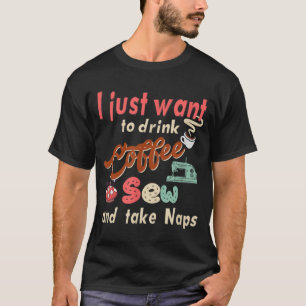 Sewing machine Coffee and take naps Quilting and S T-Shirt