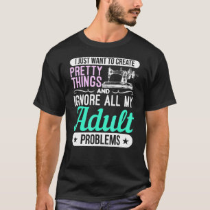 Sewing Machine Pretty Things And Ignore Adult Prob T-Shirt