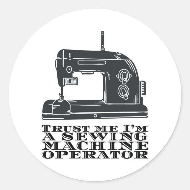Sewing - Trust Me I'm A Sewing Machine Operator Classic Round Sticker (Front)