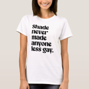 Shade never made anyone less gay T-Shirt