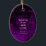 Shakespeare Inspirational Romantic LOVE Quote Ceramic Tree Decoration<br><div class="desc">Shakespeare Best Inspirational Romantic LOVE Quote From Much Ado About Nothing – Act 2,  Scene 1

“Speak low if you speak love.” William Shakespeare</div>