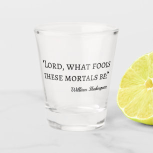 Shakespeare Quote - Fool Mortals I Shot Glass
