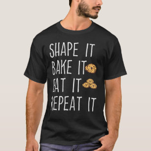 Shape It Bake It Eat It Repeat It Cookie Baking  B T-Shirt