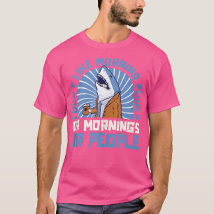SharkI Dont Like Morning People Or Mornings Or Peo T-Shirt