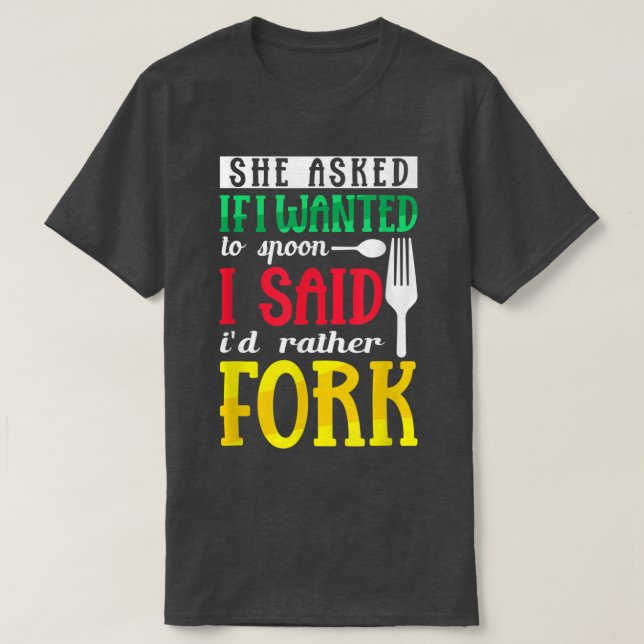 She Asked If I Wanted To Spoon I Said Id Rather Fo T-Shirt (Design Front)
