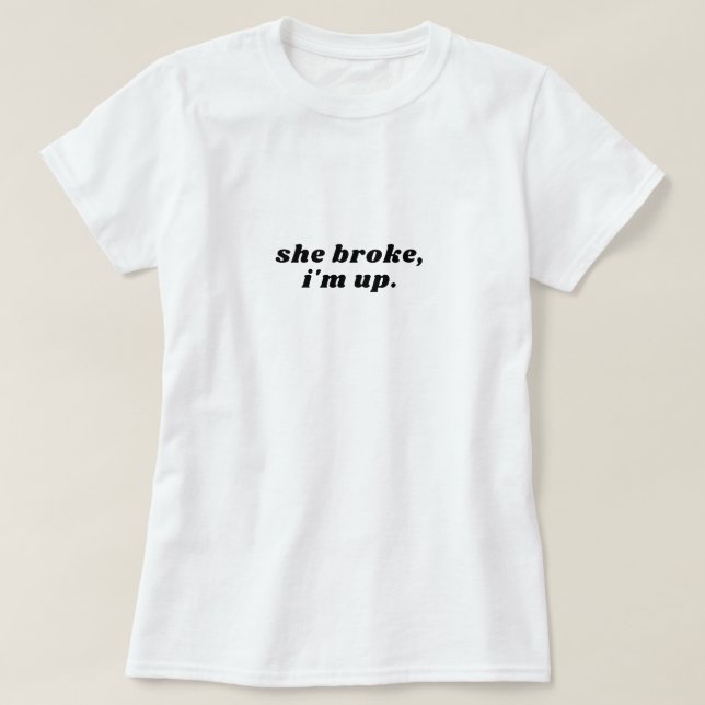 she broken im up T-Shirt (Design Front)