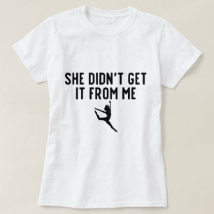 She Didn't Get It From Me Dance Mum Dance Dad T-Shirt