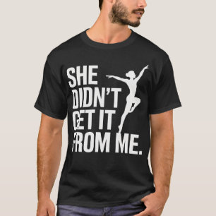 She Didnt Get It From Me Funny Dance Mum Ballet Gy T-Shirt