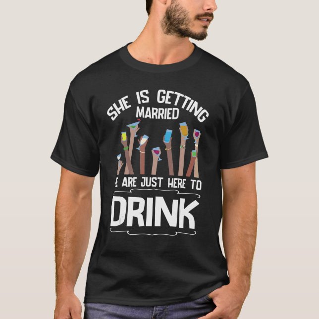 She Is Getting Married We Are Just Here To Drink B T-Shirt (Front)