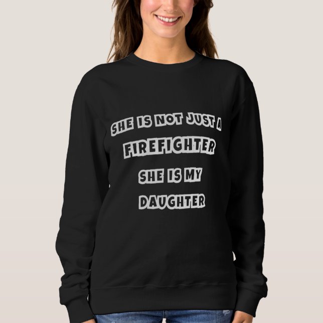She Is Not Just A Firefighter  Dad Mum Proud Daugh Sweatshirt (Front)