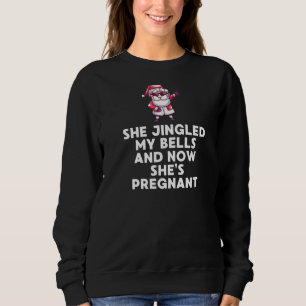 She Jingled My Bells And Now She Is Pregnant Xmas Sweatshirt