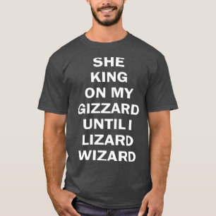 she king on my gizzard until i lizard wizard T-Shirt