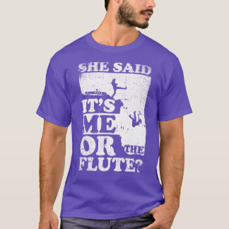 She Said Its Me Or flute T-Shirt