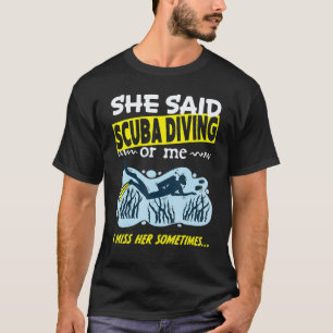 She said Scuba Diving or me i miss her sometimes D T-Shirt