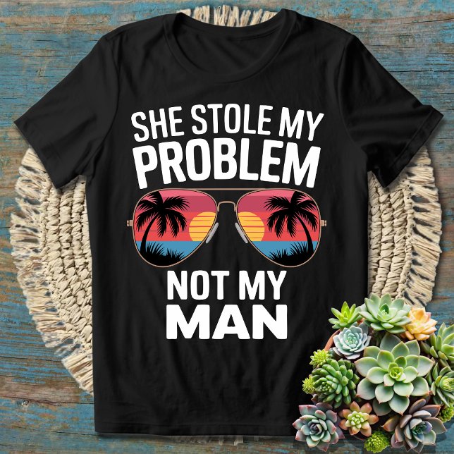 She Stole My Problem Not My Man | Funny  Sarcastic T-Shirt (Creator Uploaded)