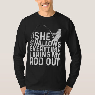 She Swallows Every Time Fishing I Bring My Rod Out T-Shirt