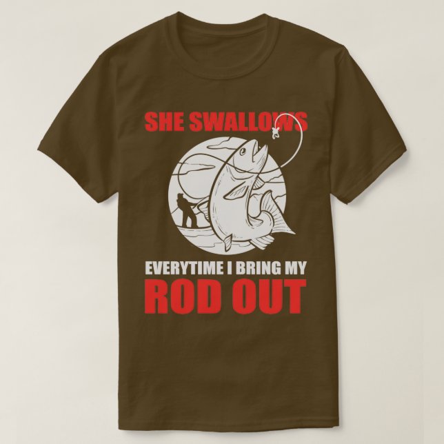 She Swallows Every Time I Bring My Rod Out Fishing T-Shirt (Design Front)
