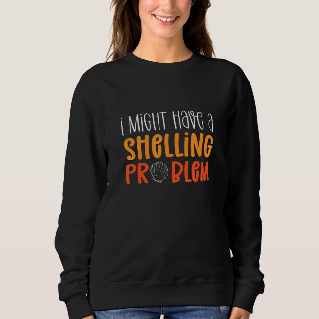 Shelling Problem. Beachcombing Sea Shell Collectin Sweatshirt (Front)