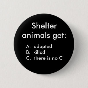 Shelter animals get:, A.  adoptedB.  kille... 6 Cm Round Badge