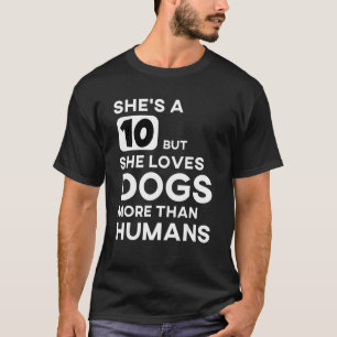 She's a 10 but she loves Dogs more than humans T-Shirt