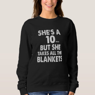 She's A 10 But She Take All The Blankets Sweatshirt